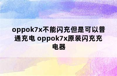 oppok7x不能闪充但是可以普通充电 oppok7x原装闪充充电器